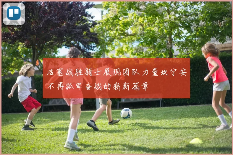 活塞战胜骑士展现团队力量坎宁安不再孤军奋战的崭新篇章