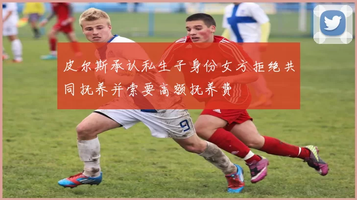皮尔斯承认私生子身份女方拒绝共同抚养并索要高额抚养费