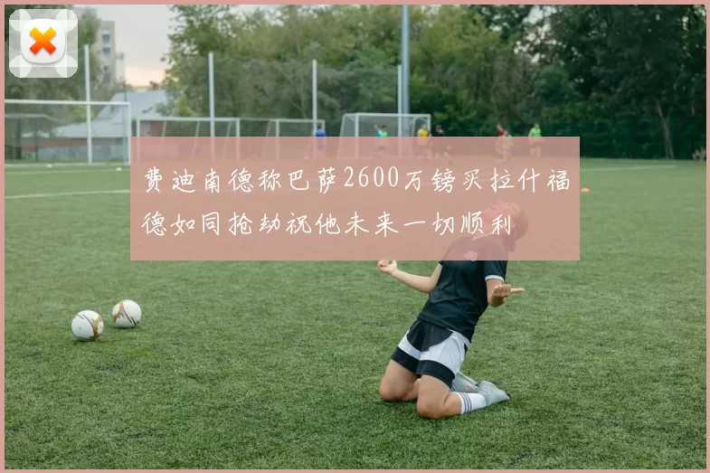 费迪南德称巴萨2600万镑买拉什福德如同抢劫祝他未来一切顺利