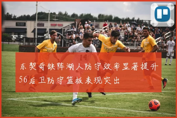 东契奇缺阵湖人防守效率显著提升56后卫防守篮板表现突出