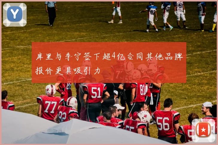 库里与李宁签下超4亿合同其他品牌报价更具吸引力